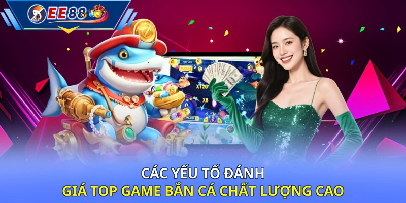 Các yếu tố đánh giá top game bắn cá chất lượng cao 