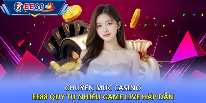 Chuyên mục Casino EE88 quy tụ nhiều game Live hấp dẫn 