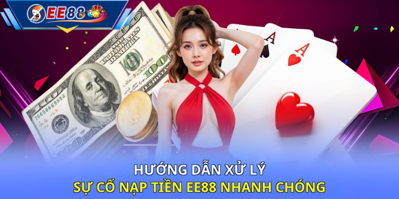 Hướng dẫn xử lý sự cố nạp tiền EE88 nhanh chóng 