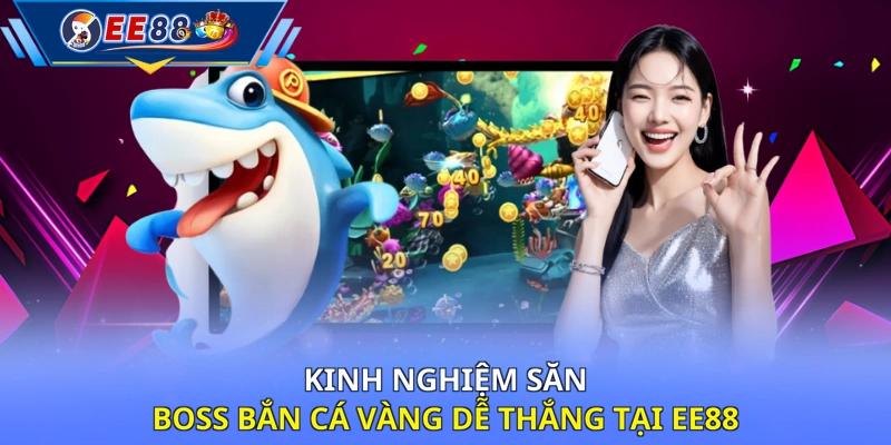 Kinh nghiệm săn boss Bắn Cá Vàng dễ thắng tại EE88 